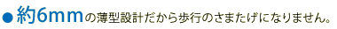 約6mmの薄型設計だから歩行のさまたげになりません。